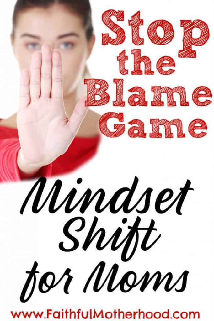 Frustrated with your children? Spouse? Frustrated with life in general? Stop the Blame Game! Change what you can control and start with mindset shift for Moms! #stopblamegame #mindsetshift #mindsetshiftformoms #positivemindset #faithfulmotherhood