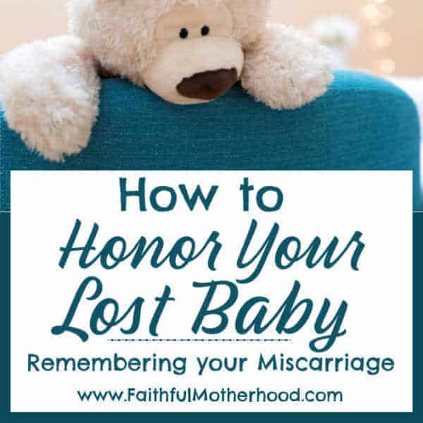 You never forget your miscarriage. How can you honor the child your loss? How can you invite others into remembering your lost baby as well? Practical ideas from a Mom and Pastor who has been there. #honoryourlostchild #rememberingyourmiscarriage #miscarriageawareness #miscarriageandinfantloss #faithfulmotherhood