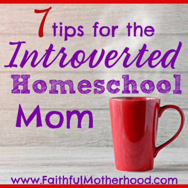 7 Sanity-Saving Tips for the Introverted Homeschool Mom - Faithful ...