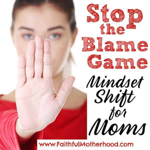 Frustrated with your children? Spouse? Frustrated with life in general? Stop the Blame Game! Change what you can control and start with mindset shift for Moms! #stopblamegame #mindsetshift #mindsetshiftformoms #positivemindset #faithfulmotherhood